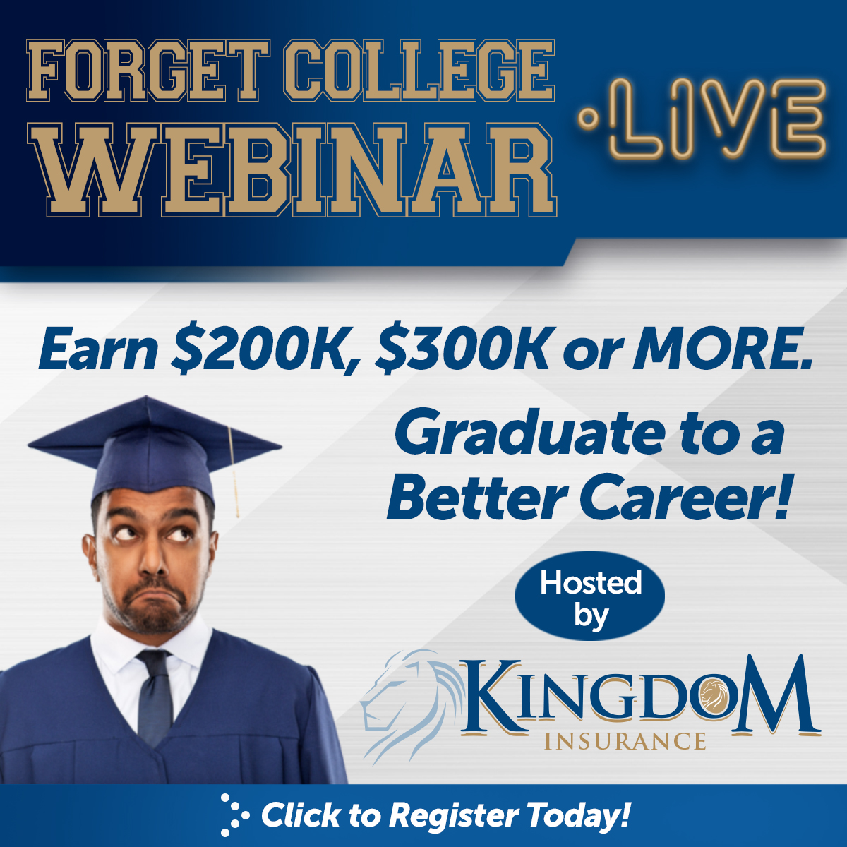 Forget College Webinar LIVE! Earn $200, $300, or more per year. Graduate to a Better Career! Hosted by Kingdom Insurance. July 26 at 11 am and August 9 & 24 at 1pm. Click to Register.