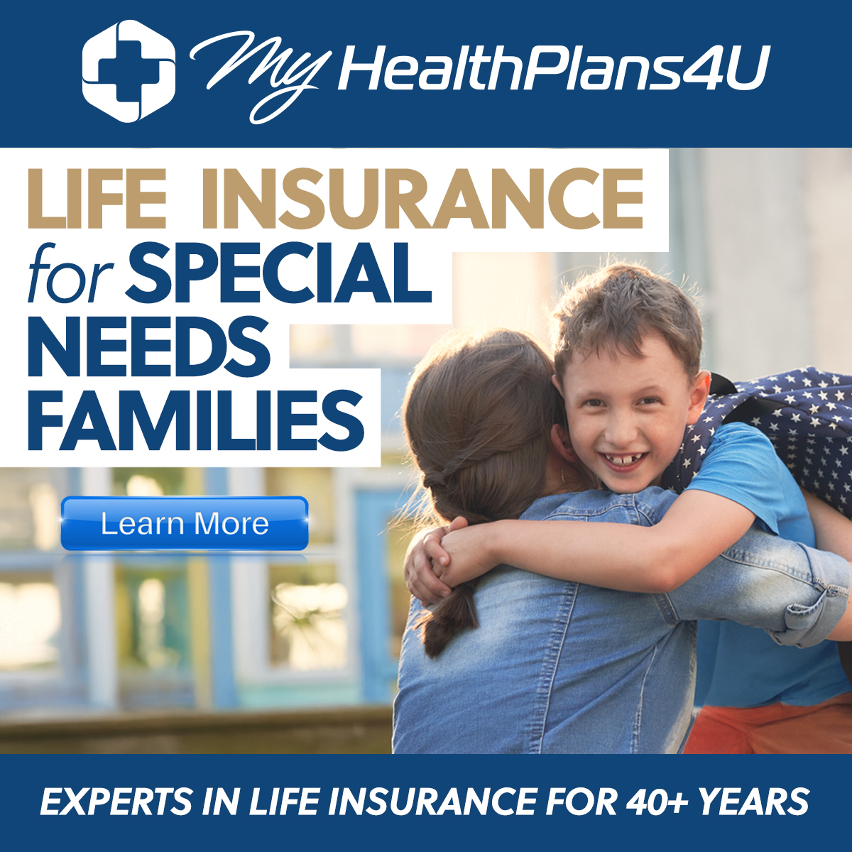 MyHealthPlans4U
Life Insurance for Special Needs Families.
Experts in Life Insurance for 0+ years. 
Learn More.