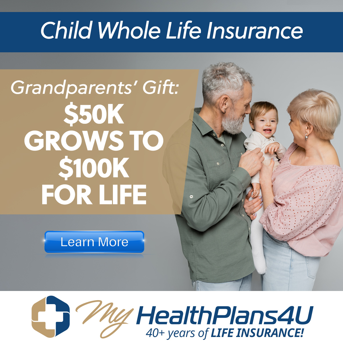 Child Whole Life Insurance
Grandparents gift:
$50K grows to $100K for Life
Learn More
MyHealthPlans4U